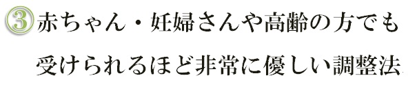 赤ちゃん・妊婦さんや高齢の方でも受けられるほど非常に優しい調整法