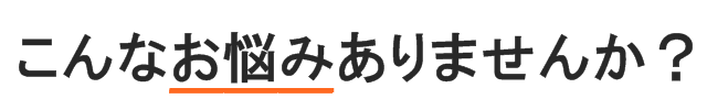 こんなお悩みありませんか？