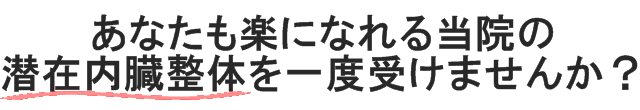 あなたも楽になれる当院の潜在内臓整体を受けませんか？