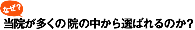 なぜ？当院が多くの院の中から選ばれるのか？